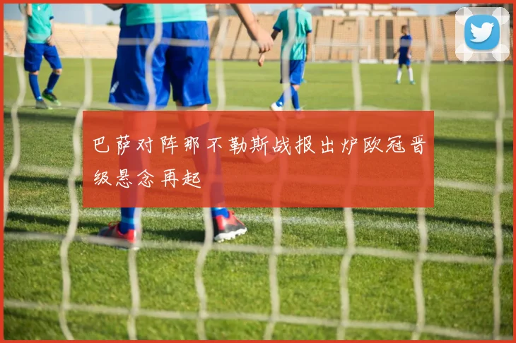 巴萨对阵那不勒斯战报出炉欧冠晋级悬念再起